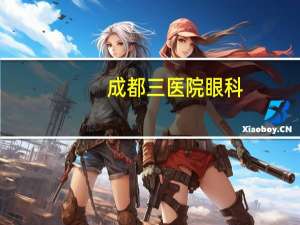 成都三医院眼科(成都看眼科哪个医院好)
