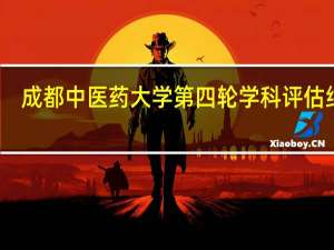 成都中医药大学第四轮学科评估结果