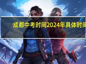 成都中考时间2024年具体时间