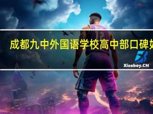 成都九中外国语学校高中部口碑如何