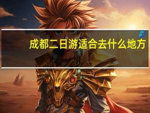 成都二日游适合去什么地方