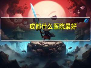成都什么医院最好？成都最好的医院是哪个