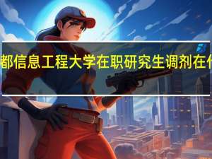 成都信息工程大学在职研究生调剂在什么时候