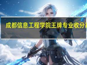 成都信息工程学院 王牌专业收分高吗