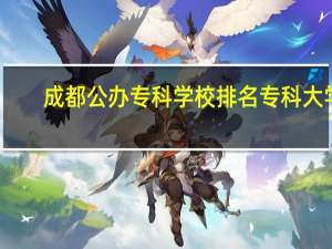 成都公办专科学校排名专科大学