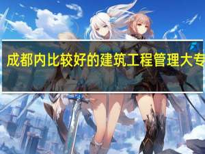 成都内比较好的建筑工程管理大专学校