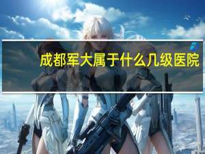成都军大属于什么几级医院