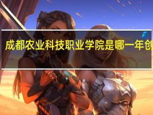 成都农业科技职业学院是哪一年创办的