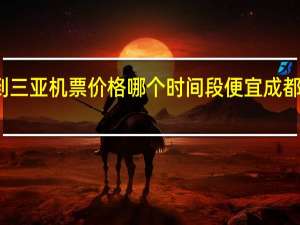 成都到三亚机票价格哪个时间段便宜 成都到三亚机票