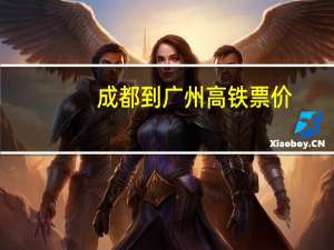 成都到广州高铁票价（成都到广州高铁）