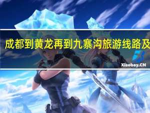 成都到黄龙再到九寨沟旅游线路及攻略