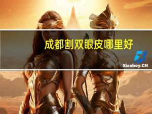 成都割双眼皮哪里好？成都哪个医院割双眼皮割得好