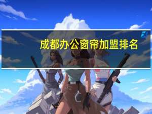 成都办公窗帘加盟排名