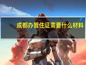 成都办暂住证需要什么材料