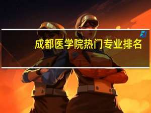 成都医学院热门专业排名