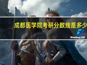 成都医学院考研分数线是多少