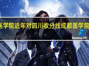 成都医学院近年对四川收分线 成都医学院录取分数线