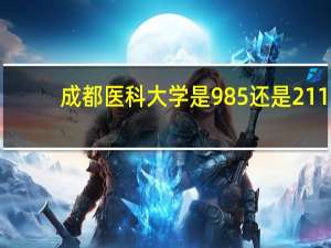 成都医科大学是985还是211