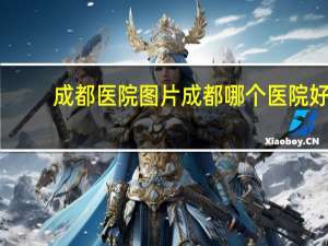 成都医院图片 成都哪个医院好