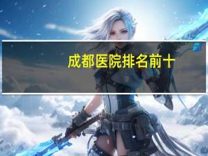 成都医院排名前十？成都肝胆科最好的医院排名