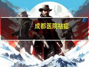 成都医院祛痣？请问成都哪家公立医院取痣效果好