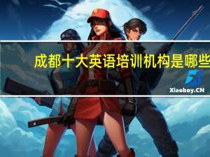 成都十大英语培训机构是哪些,分别侧重哪些方面的英语培训 英语成人培训机构