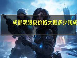 成都双眼皮价格大概多少钱 成都高新区做双眼皮多少