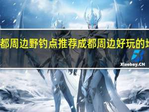 成都周边野钓点推荐 成都周边好玩的地方推荐
