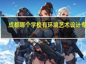 成都哪个学校有环境艺术设计专业