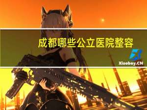 成都哪些公立医院整容？成都哪个医院割双眼皮割得好