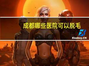 成都哪些医院可以脱毛(成都威斯克生物靠谱吗)