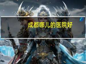 成都哪儿的医院好？四川省医院，华西医院哪个好