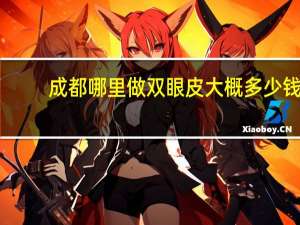 成都哪里做双眼皮大概多少钱 成都双眼皮哪价格更实惠