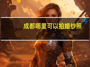 成都哪里可以拍婚纱照