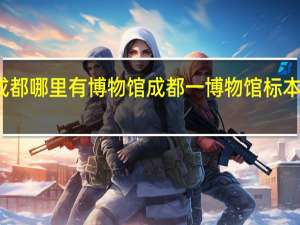 成都哪里有博物馆 成都一博物馆标本被掰断