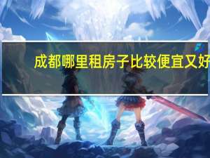 成都哪里租房子比较便宜又好