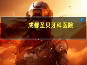 成都圣贝牙科医院(成都圣贝口腔医院官网)