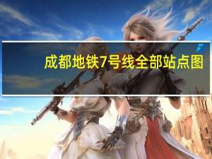 成都地铁7号线全部站点图（成都地铁7号线全部站点）