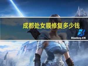 成都处女膜修复多少钱？处女膜修复手术需要多少钱