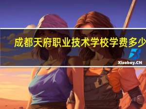 成都天府职业技术学校学费多少钱