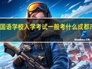 成都实验外国语学校入学考试一般考什么 成都市实验外国语学校