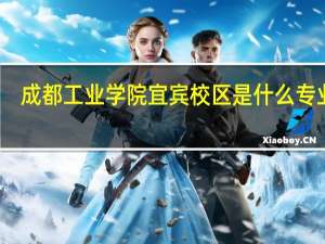 成都工业学院宜宾校区是什么专业啊