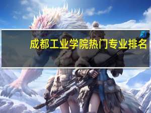 成都工业学院热门专业排名
