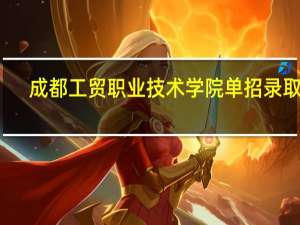 成都工贸职业技术学院单招录取线