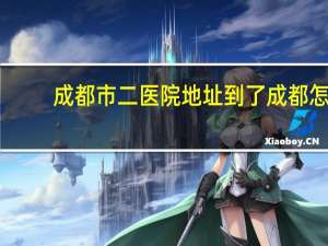 成都市二医院地址 到了成都怎么到市二医院