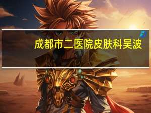 成都市二医院皮肤科吴波（成都市二医院皮肤科）
