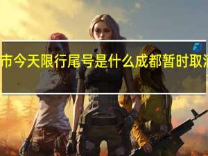 成都市今天限行尾号是什么 成都暂时取消尾号限行