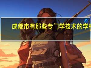 成都市有那些专门学技术的学校