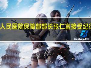 成都市第五人民医院保障部部长张仁富接受纪律审查和监察调查