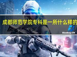 成都师范学院专科是一所什么样的学校